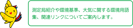 測定局紹介や環境基準、大気に関する環境用語集、関連リンクについてご案内します。